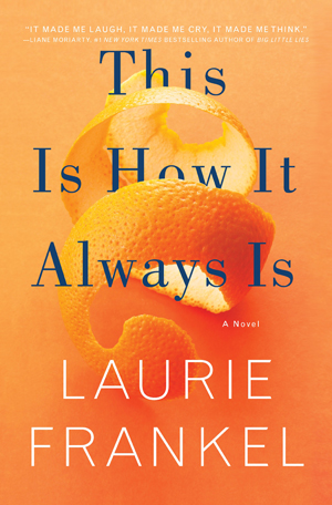 This Is How It Always Is by Laurie Frankel 2017 Flatiron Books (us.macmillan.com) 329 pages $25.99/$26.99 Canada